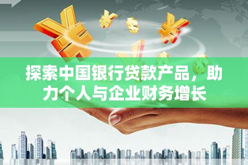 呼和浩特探索中国银行贷款产品，助力个人与企业财务增长