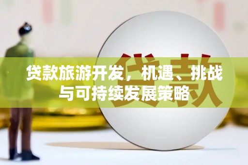 呼和浩特贷款旅游开发，机遇、挑战与可持续发展策略