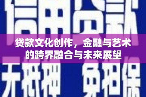呼和浩特贷款文化创作，金融与艺术的跨界融合与未来展望