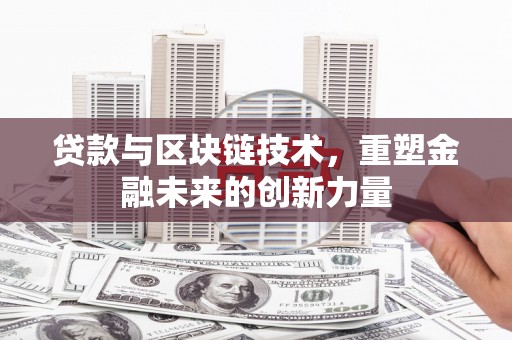 呼和浩特贷款与区块链技术，重塑金融未来的创新力量
