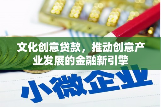 呼和浩特文化创意贷款，推动创意产业发展的金融新引擎