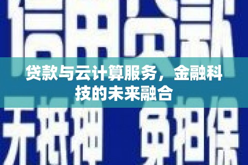 呼和浩特贷款与云计算服务，金融科技的未来融合