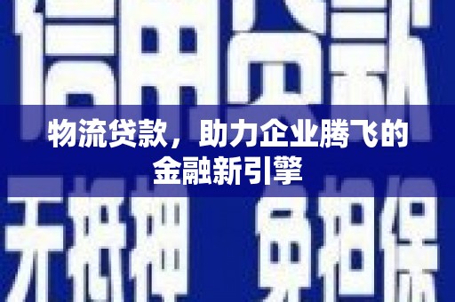 呼和浩特物流贷款，助力企业腾飞的金融新引擎