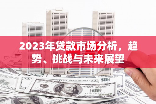 呼和浩特2023年贷款市场分析，趋势、挑战与未来展望