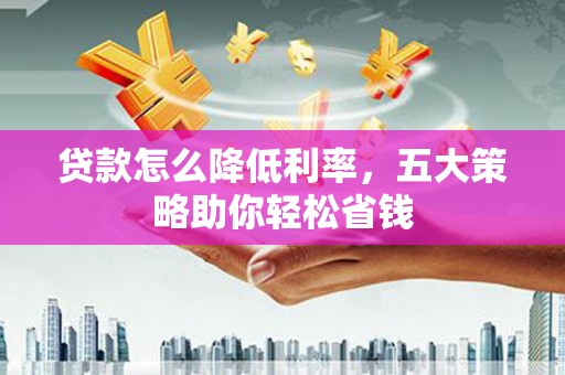 呼和浩特贷款怎么降低利率，五大策略助你轻松省钱