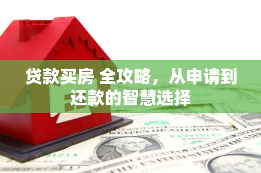 呼和浩特贷款买房 全攻略，从申请到还款的智慧选择