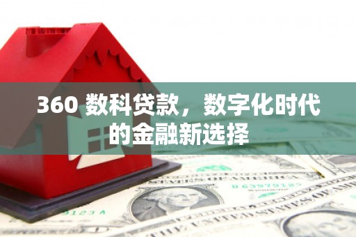呼和浩特360 数科贷款，数字化时代的金融新选择
