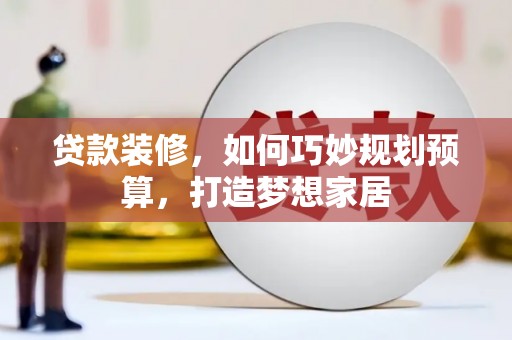 呼和浩特贷款装修，如何巧妙规划预算，打造梦想家居
