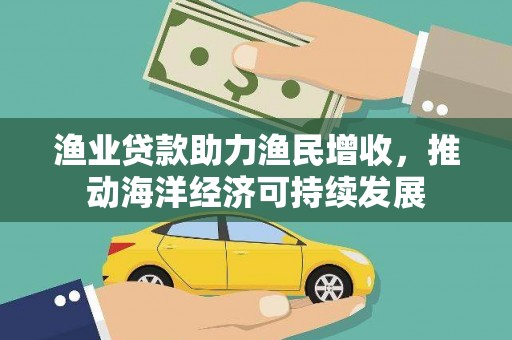 呼和浩特渔业贷款助力渔民增收，推动海洋经济可持续发展
