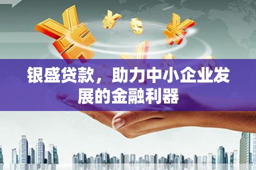 呼和浩特银盛贷款，助力中小企业发展的金融利器