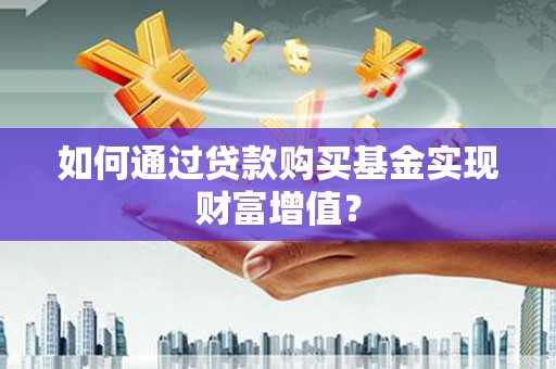 呼和浩特如何通过贷款购买基金实现财富增值？