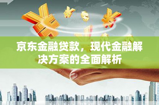 呼和浩特京东金融贷款，现代金融解决方案的全面解析