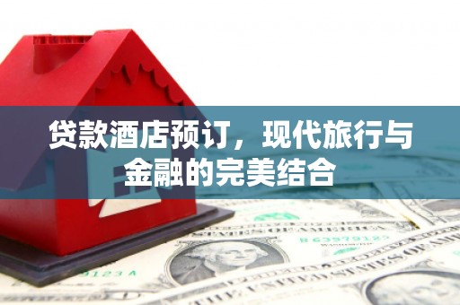 呼和浩特贷款酒店预订，现代旅行与金融的完美结合