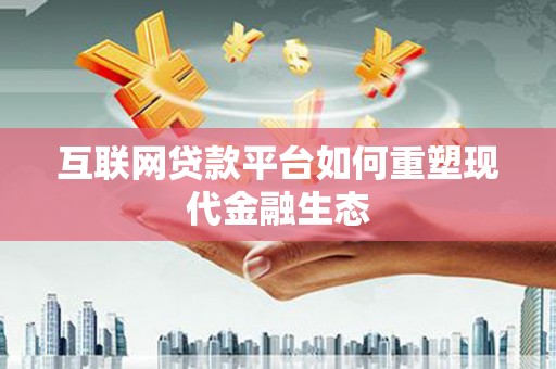 呼和浩特互联网贷款平台如何重塑现代金融生态