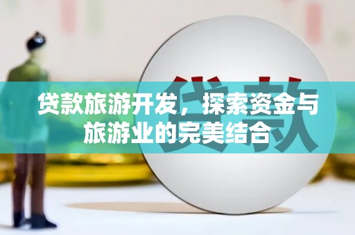 呼和浩特贷款旅游开发，探索资金与旅游业的完美结合