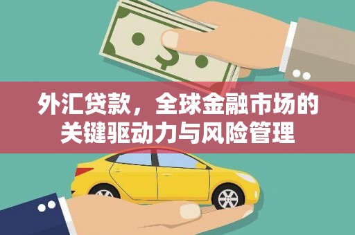 呼和浩特外汇贷款，全球金融市场的关键驱动力与风险管理
