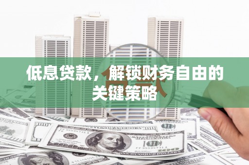 呼和浩特低息贷款，解锁财务自由的关键策略