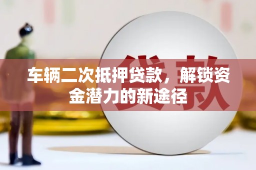 呼和浩特车辆二次抵押贷款，解锁资金潜力的新途径