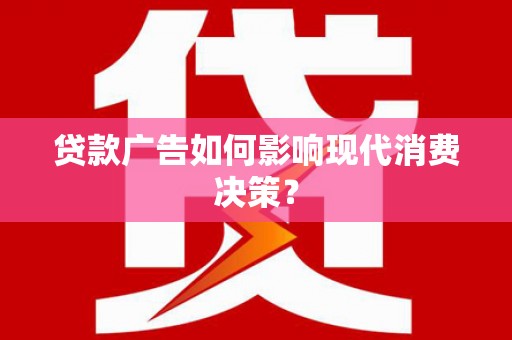 呼和浩特贷款广告如何影响现代消费决策？