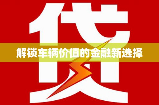 呼和浩特解锁车辆价值的金融新选择