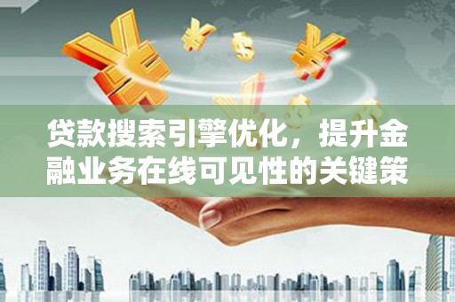 呼和浩特贷款搜索引擎优化，提升金融业务在线可见性的关键策略