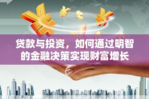 呼和浩特贷款与投资，如何通过明智的金融决策实现财富增长
