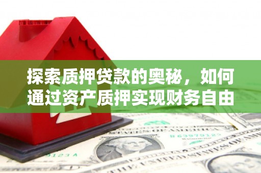 呼和浩特探索质押贷款的奥秘，如何通过资产质押实现财务自由