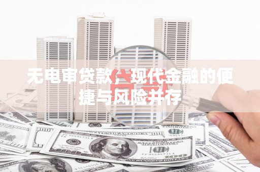呼和浩特无电审贷款，现代金融的便捷与风险并存