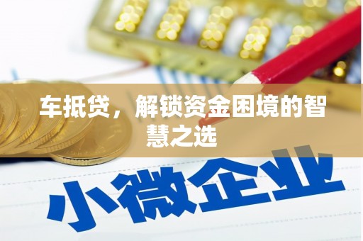 呼和浩特车抵贷，解锁资金困境的智慧之选