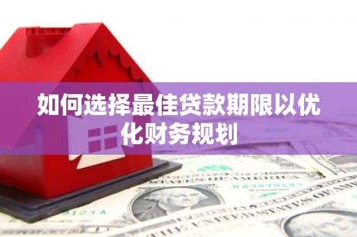 呼和浩特如何选择最佳贷款期限以优化财务规划