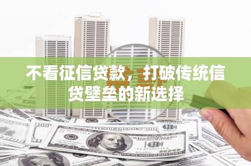呼和浩特不看征信贷款，打破传统信贷壁垒的新选择