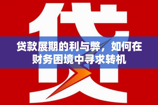 呼和浩特贷款展期的利与弊，如何在财务困境中寻求转机