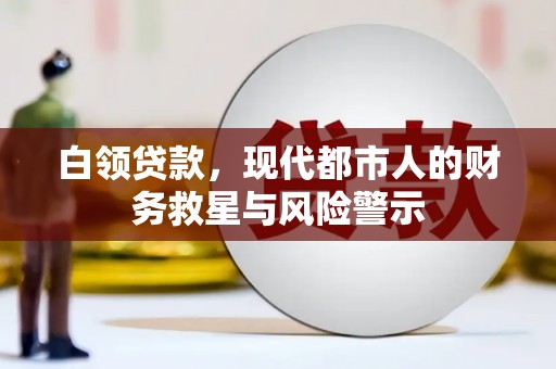 呼和浩特白领贷款，现代都市人的财务救星与风险警示