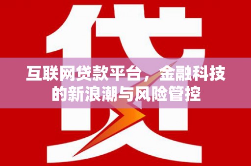 呼和浩特互联网贷款平台，金融科技的新浪潮与风险管控