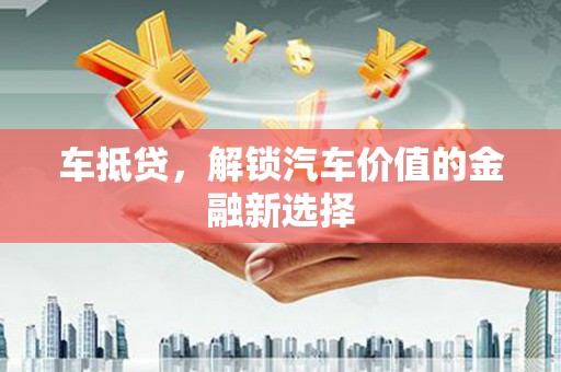 呼和浩特车抵贷，解锁汽车价值的金融新选择