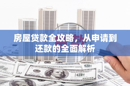 呼和浩特房屋贷款全攻略，从申请到还款的全面解析