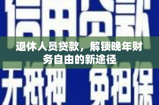 呼和浩特退休人员贷款，解锁晚年财务自由的新途径