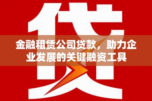 呼和浩特金融租赁公司贷款，助力企业发展的关键融资工具