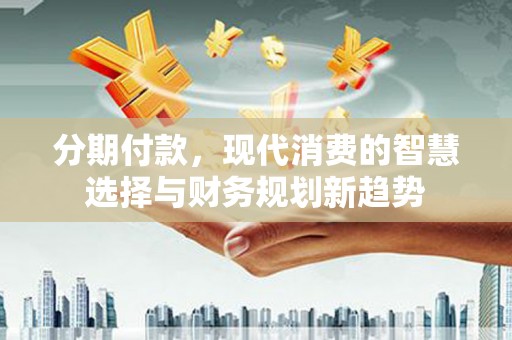 呼和浩特分期付款，现代消费的智慧选择与财务规划新趋势