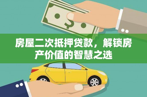 呼和浩特房屋二次抵押贷款，解锁房产价值的智慧之选