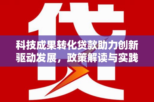 呼和浩特科技成果转化贷款助力创新驱动发展，政策解读与实践探索