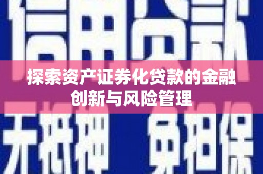呼和浩特探索资产证券化贷款的金融创新与风险管理
