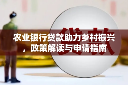 呼和浩特农业银行贷款助力乡村振兴，政策解读与申请指南