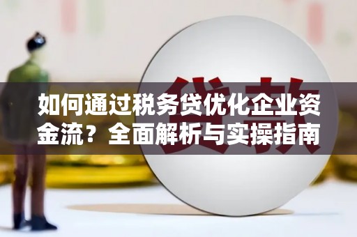 呼和浩特如何通过税务贷优化企业资金流？全面解析与实操指南