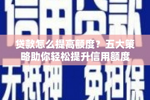呼和浩特贷款怎么提高额度？五大策略助你轻松提升信用额度