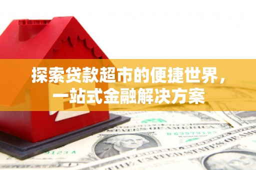 呼和浩特探索贷款超市的便捷世界，一站式金融解决方案
