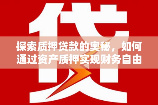 呼和浩特探索质押贷款的奥秘，如何通过资产质押实现财务自由