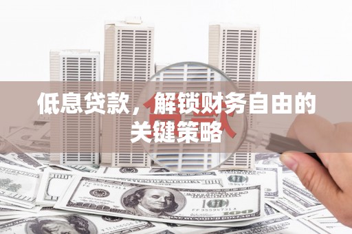 呼和浩特低息贷款，解锁财务自由的关键策略