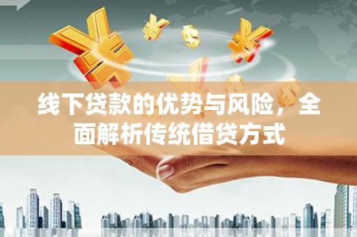 呼和浩特线下贷款的优势与风险，全面解析传统借贷方式