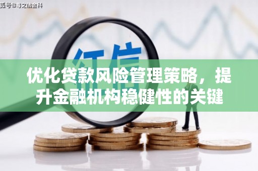 呼和浩特优化贷款风险管理策略，提升金融机构稳健性的关键